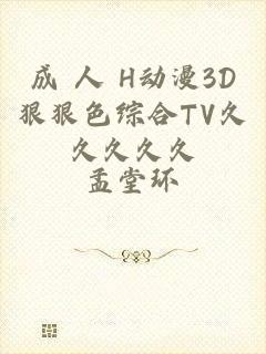 成 人 H动漫3D狠狠色综合TV久久久久久